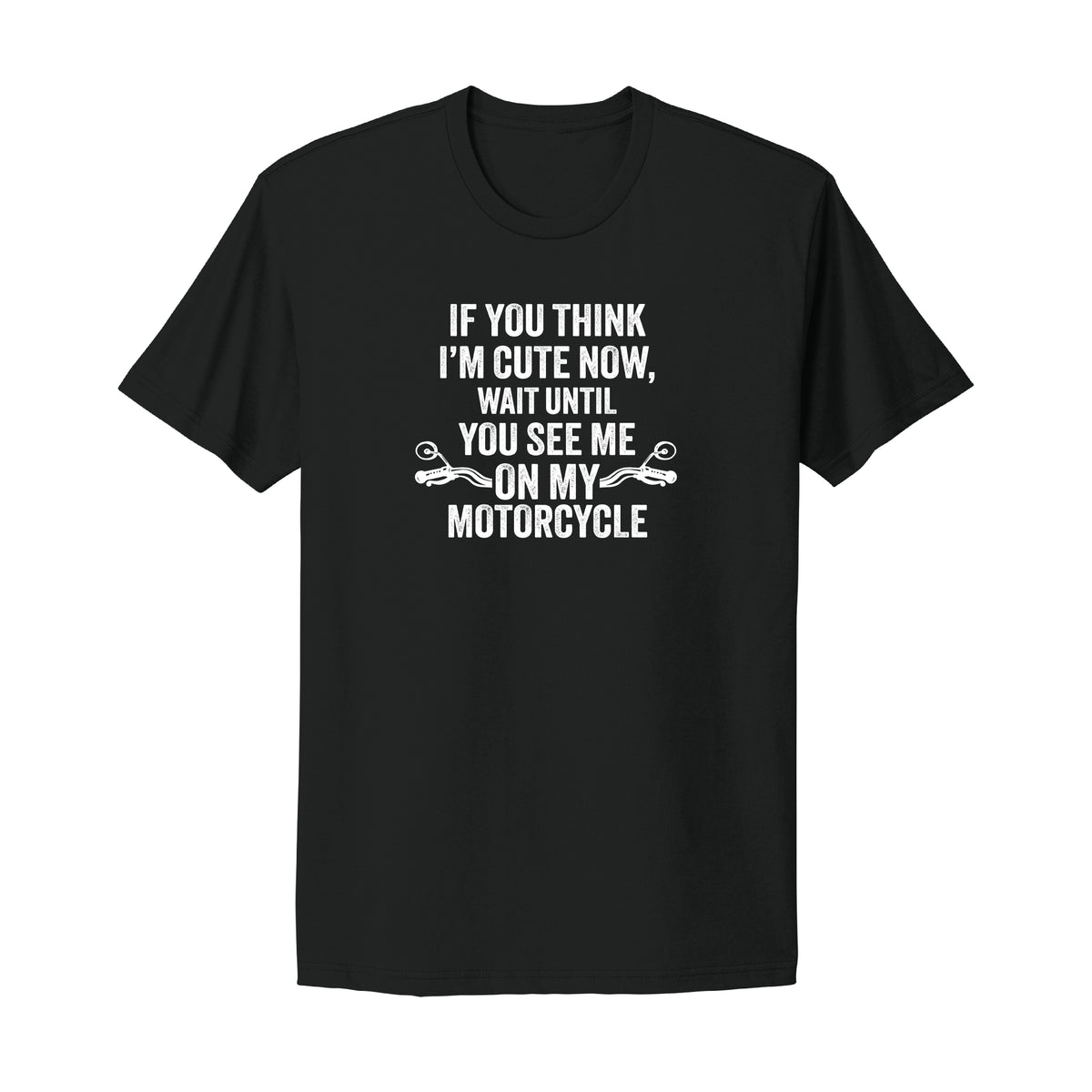 If you think I'm Cute Motorcycle T-Shirt